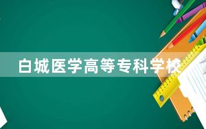 白城医学高等专科学校河北省录取分数线是多少？学费又是多少？