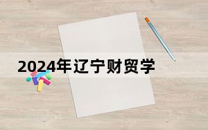 2024年辽宁财贸学院在贵州招生计划和录取分数线是多少？贵州考生2025年参考
