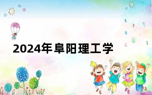 2024年阜阳理工学院在福建招生计划和录取分数线是多少？福建考生2025年参考