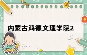 内蒙古鸿德文理学院2024年学费明细：每年11000元-21000元（供内蒙考生参考）