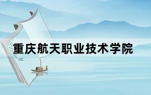 重庆航天职业技术学院河北省录取分数线是多少？学费又是多少？