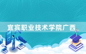 宜宾职业技术学院广西省录取分数线是多少？学费又是多少？