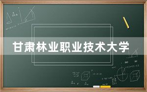 甘肃林业职业技术大学在湖南最低录取分数线和招生计划公布！