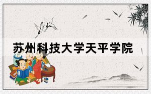 苏州科技大学天平学院2024年在安徽招生最低录取分数线和招生计划公布！