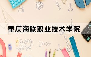 重庆海联职业技术学院甘肃省分数线是多少？招生计划和学费是多少？
