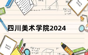 四川美术学院2024年学费明细：每年最低8050元最高13800元（供上海考生参考）