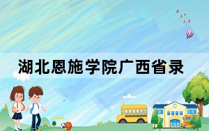 湖北恩施学院广西省录取分数线是多少？学费又是多少？