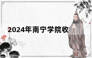 2024年南宁学院收费明细：一年20500元-22500元（供福建考生参考）