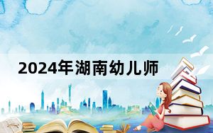 2024年湖南幼儿师范高等专科学校收费明细：一年3500元（供山东考生参考）