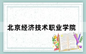 北京经济技术职业学院在北京最低录取分数线和招生计划公布！