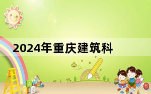 2024年重庆建筑科技职业学院收费明细：一年12000元（供河北考生参考）