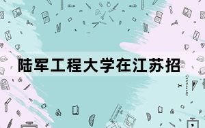 陆军工程大学在江苏招生计划和录取分数线是多少？2025江苏考生参考