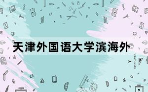 天津外国语大学滨海外事学院2024年录取最低分数线公布：湖南考生2025年参考