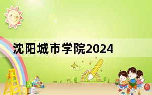 沈阳城市学院2024年学费明细：每年31000元（供新疆考生参考）
