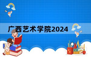 广西艺术学院2024年在湖北录取分数线和招生计划
