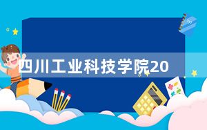 四川工业科技学院2024年每年多少学费？每年18000元（供湖南考生参考）