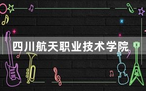 四川航天职业技术学院2024年学费明细：每年最低5280元最高18000元（供山东考生参考）