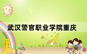 武汉警官职业学院重庆市录取分数线是多少？2025年重庆考生参考