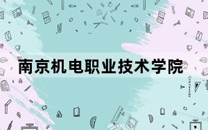 南京机电职业技术学院2024年录取最低分数线招生计划和学费：河北考生2025年参考