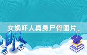 女娲吓人真身尸骨图片 这到底是怎么回事？