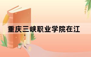 重庆三峡职业学院在江西招生计划和录取分数线是多少？2025江西考生参考