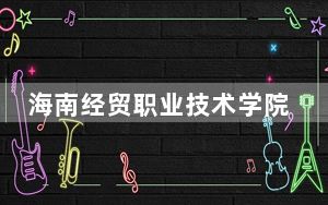 海南经贸职业技术学院2024年录取最低分数线公布：江西考生2025年参考