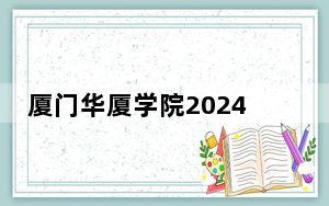 厦门华厦学院2024年学费明细：每年25000元到34000元（供海南考生参考）