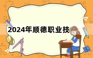2024年顺德职业技术学院在宁夏招生计划和录取分数线是多少？宁夏考生2025年参考