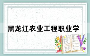 黑龙江农业工程职业学院2024年在四川招生最低录取分数线和招生计划公布！