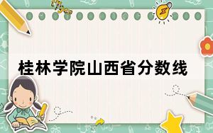 桂林学院山西省分数线是多少？2025年山西考生参考