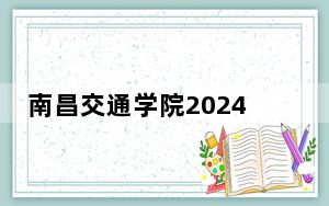 南昌交通学院2024年学费明细：每年最低19800元最高21600元（供辽宁考生参考）