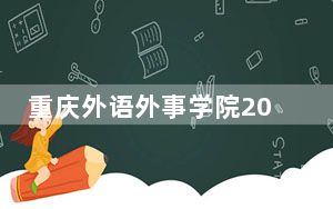 重庆外语外事学院2024年全国录取最低分数线和最低位次公布