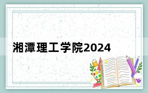湘潭理工学院2024年在安徽录取最低分数线和学费是多少？
