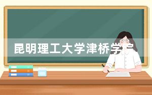 昆明理工大学津桥学院2024年学费明细：每年20000元-22000元（供黑龙江考生参考）