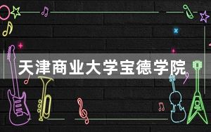 天津商业大学宝德学院2024年学费明细：每年15000元-22000元（供福建考生参考）