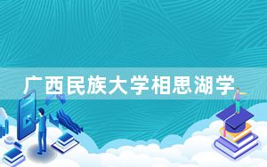 广西民族大学相思湖学院2024年在云南录取分数线和招生计划以及学费