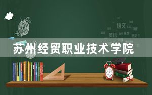 苏州经贸职业技术学院在河北学费是多少？招生计划？录取分数线是多少？