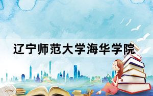 辽宁师范大学海华学院2024年录取最低分数线公布：辽宁考生2025年参考