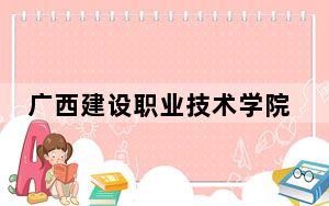 广西建设职业技术学院2024年录取最低分数线是多少？广西考生2025年参考