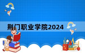 荆门职业学院2024年每年多少学费？每年5000元（供云南考生参考）