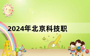 2024年北京科技职业学院收费明细：一年11800元-13800元（供河南考生参考）