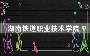 湖南铁道职业技术学院2024年录取最低分数线是多少？湖南考生2025年参考