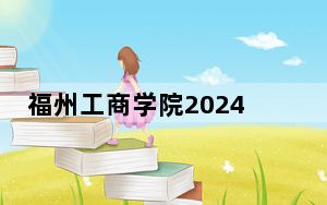 福州工商学院2024年学费多少钱？每年26900元-29900元（各专业收费标准）