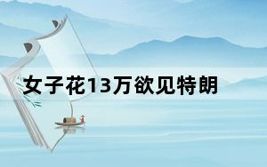 女子花13万欲见特朗普却被关2年多 背后真相实在让人惊愕