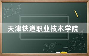 天津铁道职业技术学院安徽省分数线是多少？2025年安徽考生参考