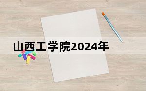 山西工学院2024年在安徽录取分数线和招生计划