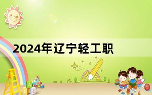2024年辽宁轻工职业学院收费明细：一年4800元到8000元（供江西考生参考）