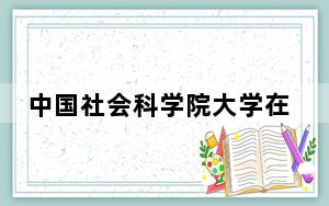 中国社会科学院大学在河北招生计划和录取分数线是多少？2025河北考生参考