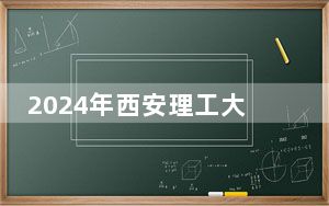 2024年西安理工大学高科学院在陕西招生计划和录取分数线是多少？陕西考生2025年参考