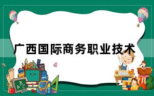 广西国际商务职业技术学院2024年在湖北录取分数线和招生计划以及学费